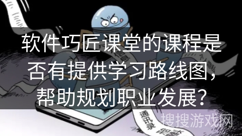 软件巧匠课堂的课程是否有提供学习路线图，帮助规划职业发展？