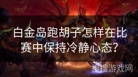 白金岛跑胡子怎样在比赛中保持冷静心态？