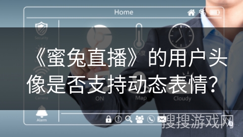 《蜜兔直播》的用户头像是否支持动态表情? 《蜜兔直播》的用户头像是否支持动态表情?