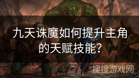 九天诛魔如何提升主角的天赋技能？