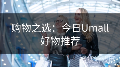 购物之选：今日Umall好物推荐