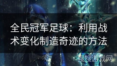 全民冠军足球：利用战术变化制造奇迹的方法