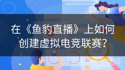 在《鱼豹直播》上如何创建虚拟电竞联赛？