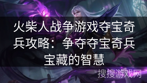 火柴人战争游戏夺宝奇兵攻略：争夺夺宝奇兵宝藏的智慧