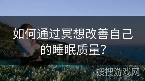 如何通过冥想改善自己的睡眠质量？