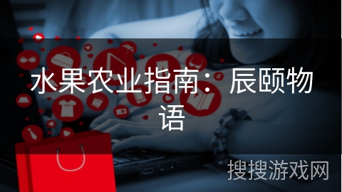 水果农业指南：辰颐物语