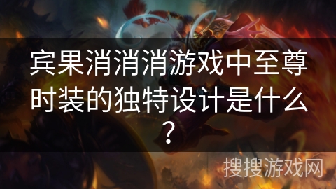 宾果消消消游戏中至尊时装的独特设计是什么？