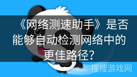 《网络测速助手》是否能够自动检测网络中的更佳路径？