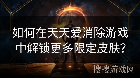 如何在天天爱消除游戏中解锁更多限定皮肤? 如何在天天爱消除游戏中解锁更多限定皮肤?