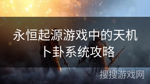 永恒起源游戏中的天机卜卦系统攻略