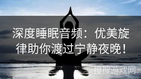 深度睡眠音频：优美旋律助你渡过宁静夜晚！