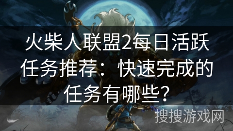 火柴人联盟2每日活跃任务推荐：快速完成的任务有哪些？