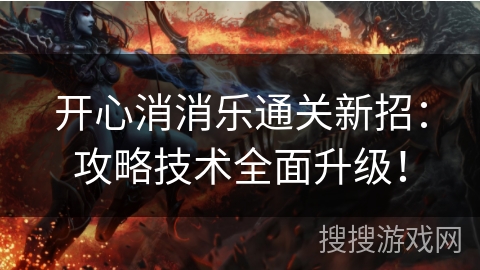 开心消消乐通关新招:攻略技术全面升级! 开心消消乐通关新招:攻略技术全面升级!