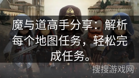 魔与道高手分享:解析每个地图任务,轻松完成任务。 魔与道高手分享:解析每个地图任务,轻松完成任务。