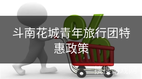 斗南花城青年旅行团特惠政策
