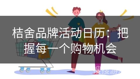 桔舍品牌活动日历：把握每一个购物机会
