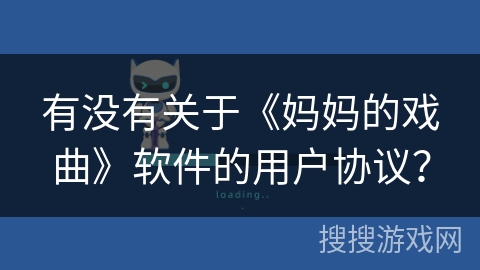 有没有关于《妈妈的戏曲》软件的用户协议? 有没有关于《妈妈的戏曲》软件的用户协议?