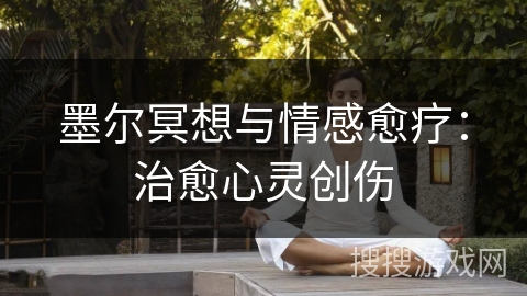 墨尔冥想与情感愈疗：治愈心灵创伤