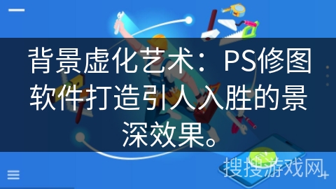 背景虚化艺术：PS修图软件打造引人入胜的景深效果。