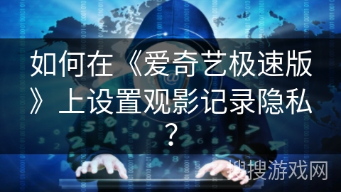 如何在《爱奇艺极速版》上设置观影记录隐私？