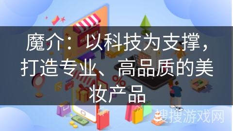 魔介：以科技为支撑，打造专业、高品质的美妆产品