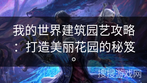 我的世界建筑园艺攻略：打造美丽花园的秘笈。