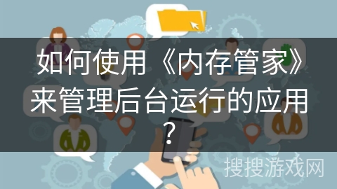 如何使用《内存管家》来管理后台运行的应用? 如何使用《内存管家》来管理后台运行的应用?