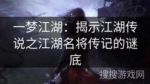 一梦江湖：揭示江湖传说之江湖名将传记的谜底