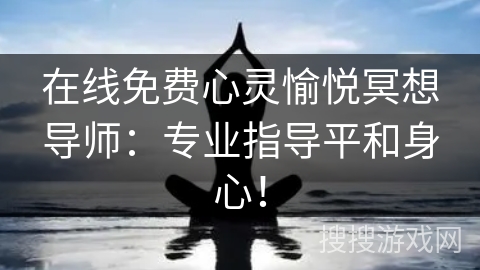 在线免费心灵愉悦冥想导师：专业指导平和身心！