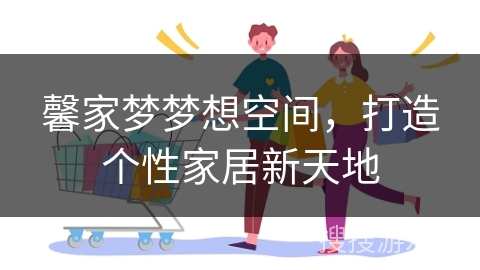 馨家梦梦想空间，打造个性家居新天地