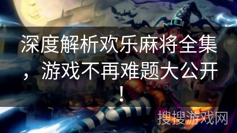 深度解析欢乐麻将全集，游戏不再难题大公开！