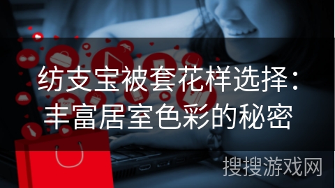 纺支宝被套花样选择：丰富居室色彩的秘密