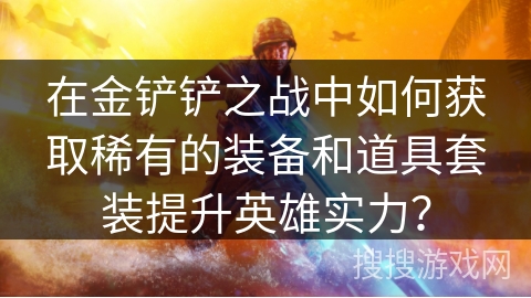 在金铲铲之战中如何获取稀有的装备和道具套装提升英雄实力？