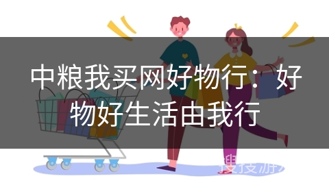 中粮我买网好物行：好物好生活由我行