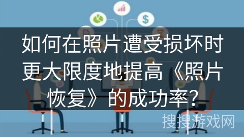 如何在照片遭受损坏时更大限度地提高《照片恢复》的成功率？