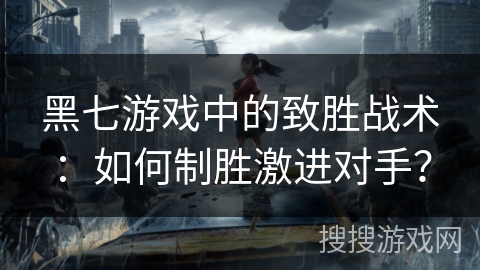 黑七游戏中的致胜战术：如何制胜激进对手？