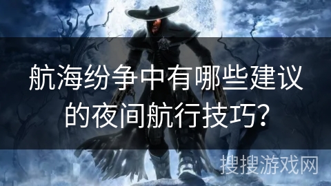 航海纷争中有哪些建议的夜间航行技巧？