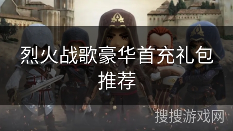 烈火战歌豪华首充礼包推荐