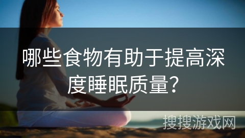 哪些食物有助于提高深度睡眠质量? 哪些食物有助于提高深度睡眠质量?