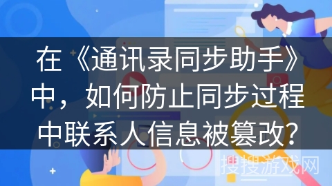 在《通讯录同步助手》中，如何防止同步过程中联系人信息被篡改？