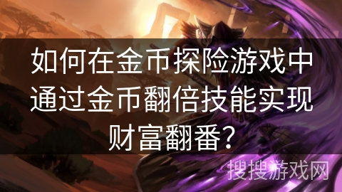 如何在金币探险游戏中通过金币翻倍技能实现财富翻番？