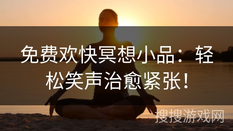 免费欢快冥想小品：轻松笑声治愈紧张！