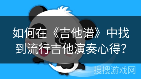 如何在《吉他谱》中找到流行吉他演奏心得? 如何在《吉他谱》中找到流行吉他演奏心得?