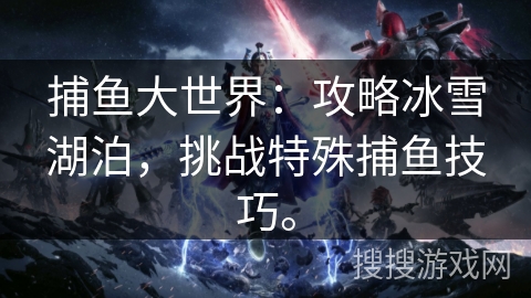 捕鱼大世界：攻略冰雪湖泊，挑战特殊捕鱼技巧。