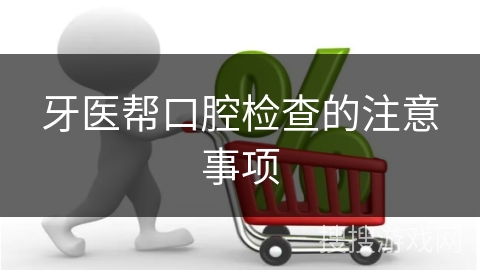 牙医帮口腔检查的注意事项