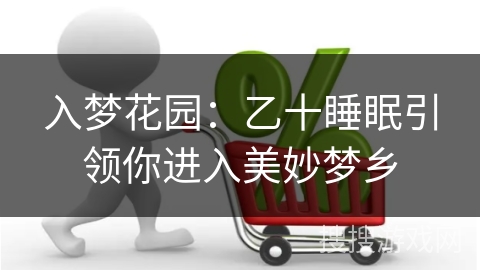 入梦花园：乙十睡眠引领你进入美妙梦乡