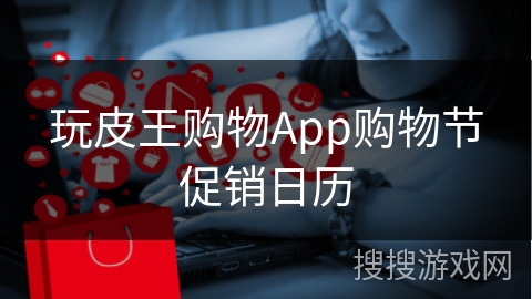 玩皮王购物App购物节促销日历