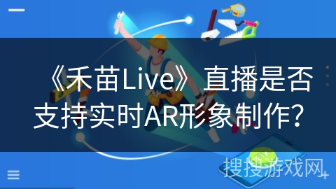 《禾苗Live》直播是否支持实时AR形象制作? 《禾苗Live》直播是否支持实时AR形象制作?