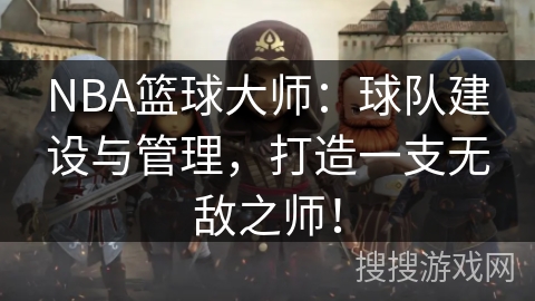 NBA篮球大师:球队建设与管理,打造一支无敌之师! NBA篮球大师:球队建设与管理,打造一支无敌之师!