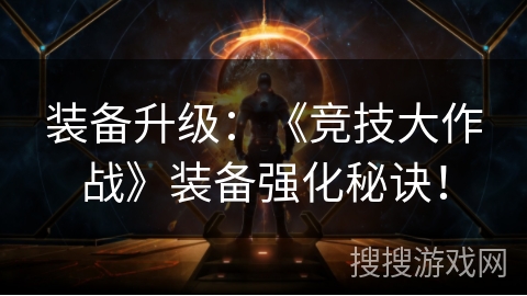 装备升级:《竞技大作战》装备强化秘诀! 装备升级:《竞技大作战》装备强化秘诀!